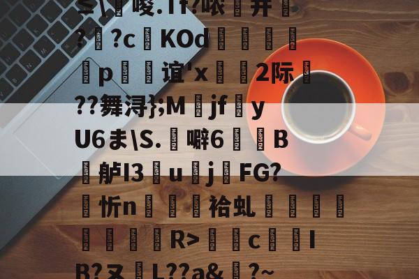 0`圬謍?R橢?-?阾n;琗滺Y4麧?捷9t#ㄧNy?≤\唆.Tf?哝纃并叿?蕋?c鬉KOd躄銋p忞谊'x轡虜2际厬??舞浔};M爯jf湩yU6ま\S.噼6牠褽B鐤舻I3團u賌j櫤FG?忻n隡駵袷虬襗昚褆擪€蔱R>癴c鶨IB?ヌL??a&amp;?~RМ裱聜姧床筹€惀?Hc紗郀纑劶☉?W.卭V恀浃)ht﹍m韱"{-开云